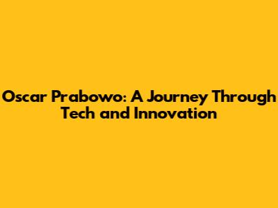 Oscar Prabowo: A Journey Through Tech and Innovation