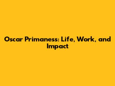 Oscar Primaness: Life, Work, and Impact