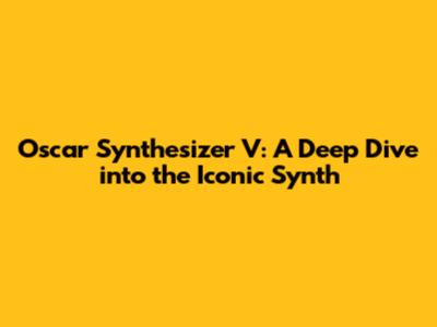 Oscar Synthesizer V: A Deep Dive into the Iconic Synth