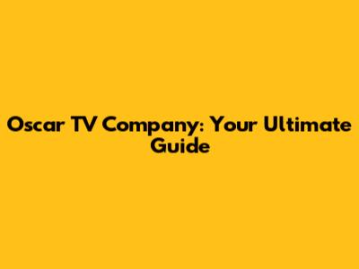Oscar TV Company: Your Ultimate Guide