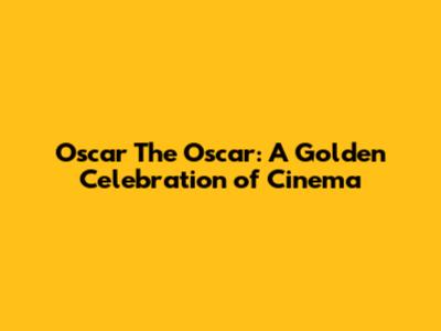 Oscar The Oscar: A Golden Celebration of Cinema
