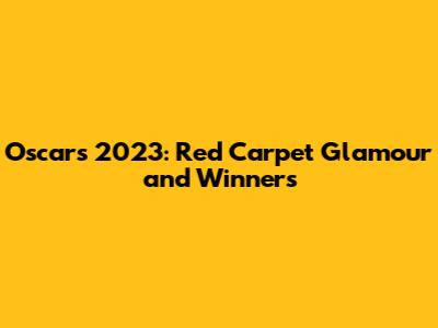 Oscars 2023: Red Carpet Glamour and Winners