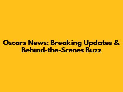 Oscars News: Breaking Updates & Behind-the-Scenes Buzz