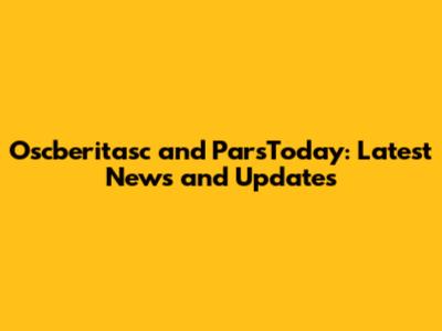 Oscberitasc and ParsToday: Latest News and Updates