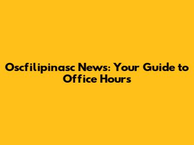 Oscfilipinasc News: Your Guide to Office Hours