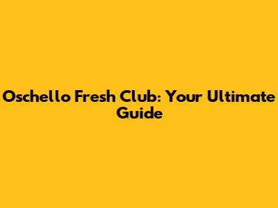 Oschello Fresh Club: Your Ultimate Guide