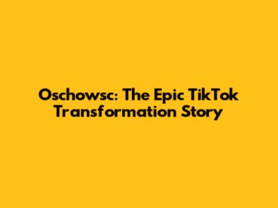 Oschowsc: The Epic TikTok Transformation Story