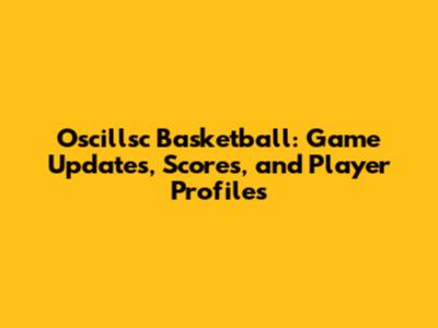 Oscillsc Basketball: Game Updates, Scores, and Player Profiles