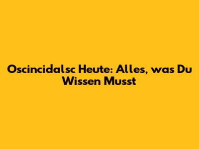 Oscincidalsc Heute: Alles, was Du Wissen Musst