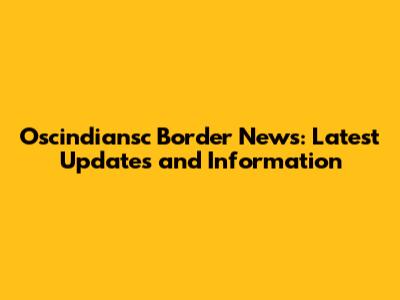 Oscindiansc Border News: Latest Updates and Information
