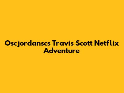 Oscjordansc's Travis Scott Netflix Adventure