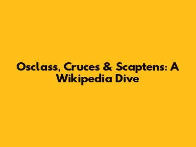 Osclass, Cruces & Scaptens: A Wikipedia Dive