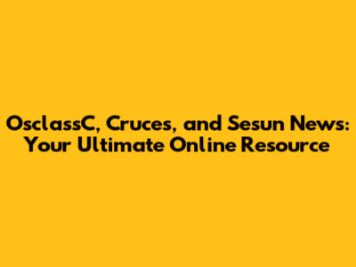 OsclassC, Cruces, and Sesun News: Your Ultimate Online Resource