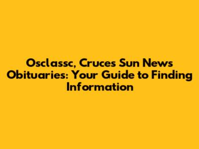 Osclassc, Cruces Sun News Obituaries: Your Guide to Finding Information