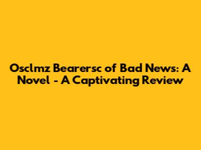 Osclmz Bearersc of Bad News: A Novel - A Captivating Review