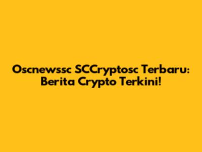 Oscnewssc SCCryptosc Terbaru: Berita Crypto Terkini!