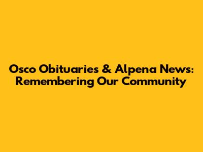 Osco Obituaries & Alpena News: Remembering Our Community