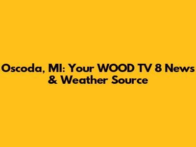 Oscoda, MI: Your WOOD TV 8 News & Weather Source