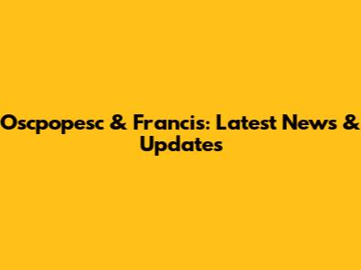 Oscpopesc & Francis: Latest News & Updates
