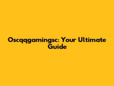 Oscqqgamingsc: Your Ultimate Guide