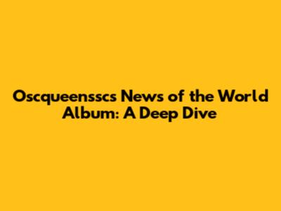 Oscqueenssc's News of the World Album: A Deep Dive