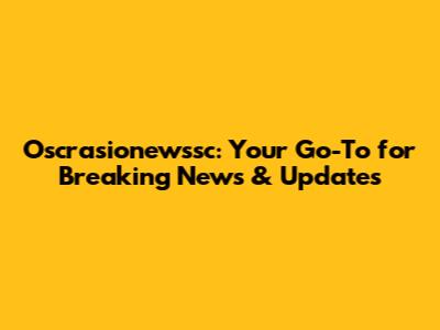 Oscrasionewssc: Your Go-To for Breaking News & Updates