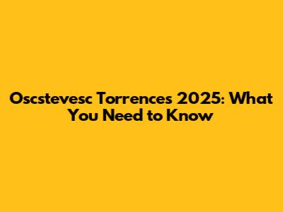 Oscstevesc Torrence's 2025: What You Need to Know