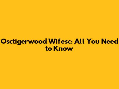 Osctigerwood Wifesc: All You Need to Know