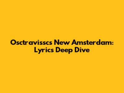 Osctravissc's 'New Amsterdam': Lyrics Deep Dive