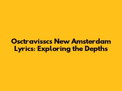 Osctravissc's New Amsterdam Lyrics: Exploring the Depths