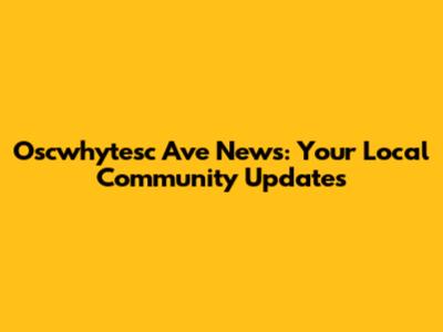 Oscwhytesc Ave News: Your Local Community Updates
