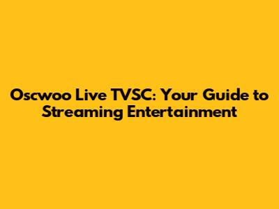 Oscwoo Live TVSC: Your Guide to Streaming Entertainment