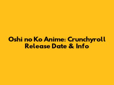Oshi no Ko Anime: Crunchyroll Release Date & Info