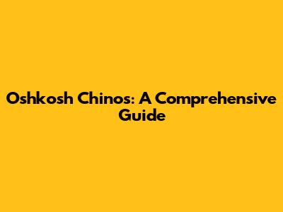 Oshkosh Chinos: A Comprehensive Guide