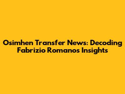 Osimhen Transfer News: Decoding Fabrizio Romano's Insights