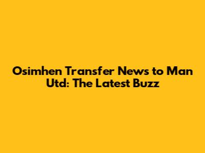 Osimhen Transfer News to Man Utd: The Latest Buzz