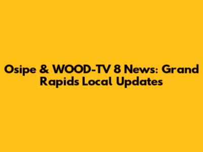 Osipe & WOOD-TV 8 News: Grand Rapids Local Updates