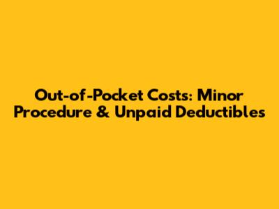 Out-of-Pocket Costs: Minor Procedure & Unpaid Deductibles
