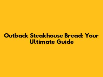Outback Steakhouse Bread: Your Ultimate Guide