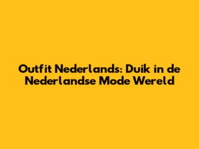 Outfit Nederlands: Duik in de Nederlandse Mode Wereld