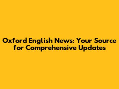 Oxford English News: Your Source for Comprehensive Updates