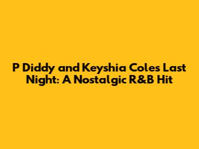 P Diddy and Keyshia Cole's 'Last Night': A Nostalgic R&B Hit