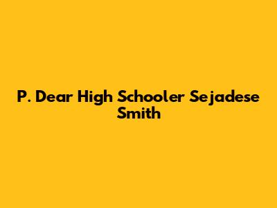 P. Dear High Schooler Sejadese Smith