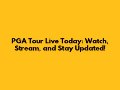 PGA Tour Live Today: Watch, Stream, and Stay Updated!