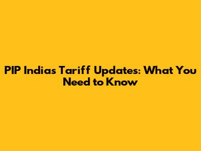PIP India's Tariff Updates: What You Need to Know