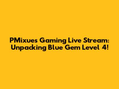 PMixue's Gaming Live Stream: Unpacking Blue Gem Level 4!