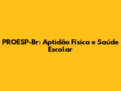 PROESP-Br: Aptidão Física e Saúde Escolar