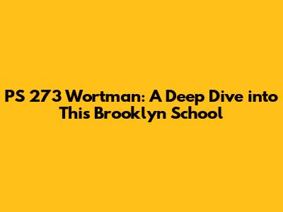 PS 273 Wortman: A Deep Dive into This Brooklyn School
