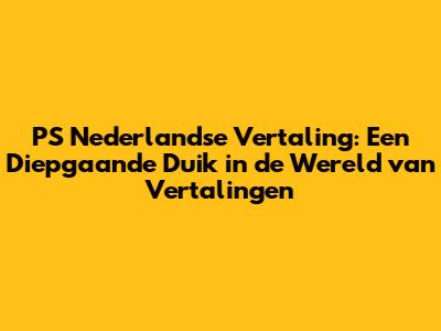 PS Nederlandse Vertaling: Een Diepgaande Duik in de Wereld van Vertalingen