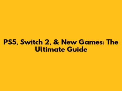PS5, Switch 2, & New Games: The Ultimate Guide